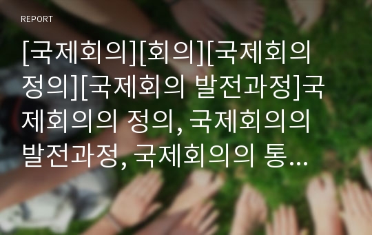 [국제회의][회의][국제회의 정의][국제회의 발전과정]국제회의의 정의, 국제회의의 발전과정, 국제회의의 통역사, 국제회의의 기획진행자, 국제회의의 산업, 국제회의의 효과 분석