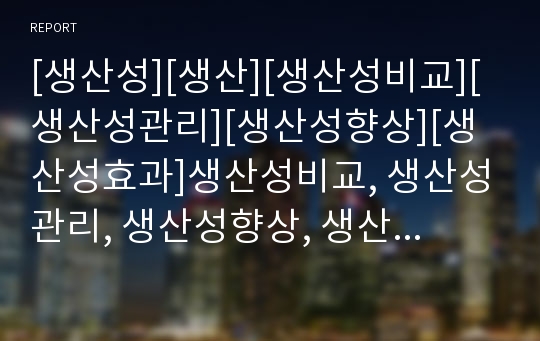 [생산성][생산][생산성비교][생산성관리][생산성향상][생산성효과]생산성비교, 생산성관리, 생산성향상, 생산성효과 분석(생산성, 생산성비교, 생산성관리, 생산성향상, 생산성효과)