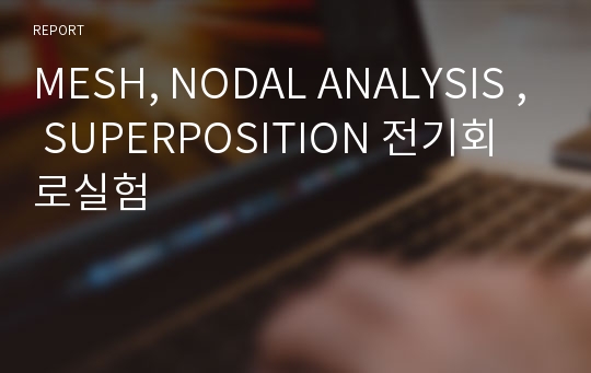 MESH, NODAL ANALYSIS , SUPERPOSITION 전기회로실험