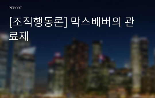 [조직행동론] 막스베버의 관료제