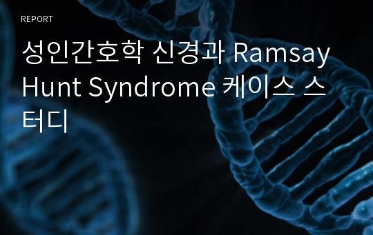 성인간호학 신경과 Ramsay Hunt Syndrome 케이스 스터디