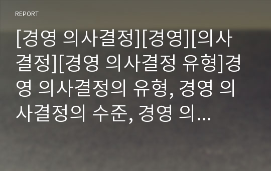 [경영 의사결정][경영][의사결정][경영 의사결정 유형]경영 의사결정의 유형, 경영 의사결정의 수준, 경영 의사결정의 지원시스템, 경영 의사결정의 과정, 경영 의사결정의 정보기술