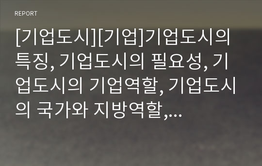 [기업도시][기업]기업도시의 특징, 기업도시의 필요성, 기업도시의 기업역할, 기업도시의 국가와 지방역할, 기업도시의 쟁점, 기업도시의 포항 사례, 향후 기업도시의 개선 방안 분석