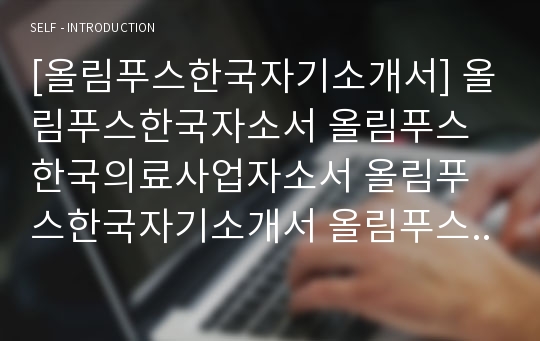 [올림푸스한국자기소개서] 올림푸스한국자소서 올림푸스한국의료사업자소서 올림푸스한국자기소개서 올림푸스한국의료영업자소서 올림푸스한국신입자소서 올림푸스한국영업자기소개서 올림푸스한국채용자소서