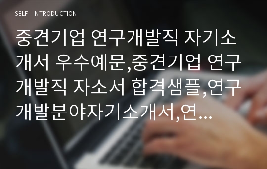 중견기업 연구개발직 자기소개서 우수예문,중견기업 연구개발직 자소서 합격샘플,연구개발분야자기소개서,연구개발분야자소서,R&amp;D분야 자기소개서,R&amp;D분야 자소서