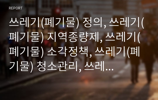 쓰레기(폐기물) 정의, 쓰레기(폐기물) 지역종량제, 쓰레기(폐기물) 소각정책, 쓰레기(폐기물) 청소관리, 쓰레기(폐기물) 녹색교환프로그램, 쓰레기(폐기물) 조사방법, 발전 과제