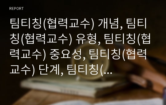 팀티칭(협력교수) 개념, 팀티칭(협력교수) 유형, 팀티칭(협력교수) 중요성, 팀티칭(협력교수) 단계, 팀티칭(협력교수) 장점, 팀티칭(협력교수) 활동 사례(체육),팀티칭 지도방법