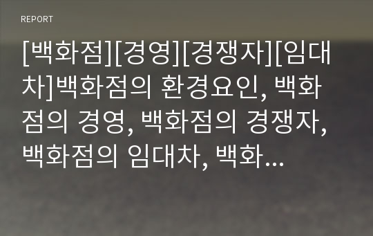 [백화점][경영][경쟁자][임대차]백화점의 환경요인, 백화점의 경영, 백화점의 경쟁자, 백화점의 임대차, 백화점의 유통정보시스템, 백화점의 마케팅, 백화점의 명품유치 전략 분석