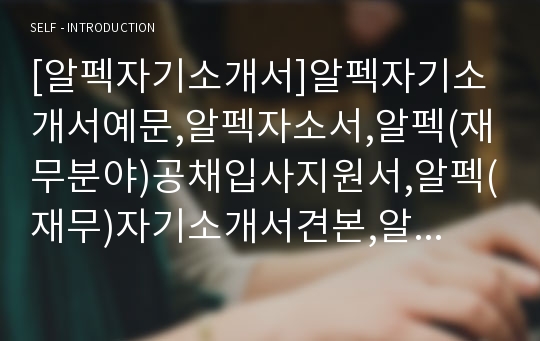 [알펙자기소개서]알펙자기소개서예문,알펙자소서,알펙(재무분야)공채입사지원서,알펙(재무)자기소개서견본,알펙자소서양식