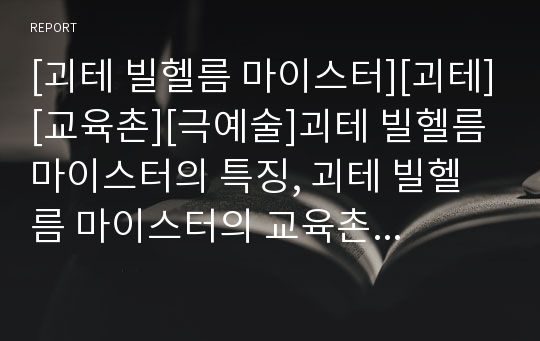 [괴테 빌헬름 마이스터][괴테][교육촌][극예술]괴테 빌헬름 마이스터의 특징, 괴테 빌헬름 마이스터의 교육촌, 괴테 빌헬름 마이스터의 구조, 괴테 빌헬름 마이스터의 극예술 분석