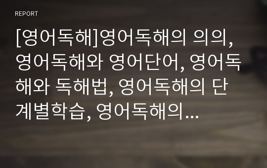 [영어독해]영어독해의 의의, 영어독해와 영어단어, 영어독해와 독해법, 영어독해의 단계별학습, 영어독해의 수준별학습, 영어독해의 사례, 영어독해의 전략, 영어독해의 지도 방법 분석