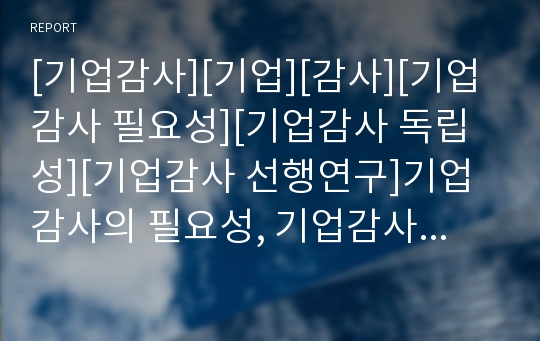 [기업감사][기업][감사][기업감사 필요성][기업감사 독립성][기업감사 선행연구]기업감사의 필요성, 기업감사의 독립성, 기업감사의 선행연구, 기업감사의 공기업, 기업감사의 사례