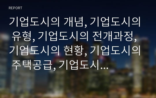 기업도시의 개념, 기업도시의 유형, 기업도시의 전개과정, 기업도시의 현황, 기업도시의 주택공급, 기업도시의 국가와 지방역할, 기업도시의 개발 사례, 기업도시 관련 시사점 분석