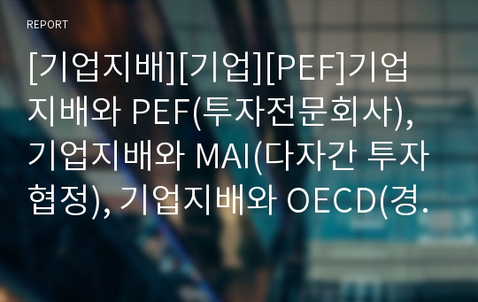 [기업지배][기업][PEF]기업지배와 PEF(투자전문회사), 기업지배와 MAI(다자간 투자협정), 기업지배와 OECD(경제협력개발기구), 기업지배와 이사회, 기업지배와 정부 분석