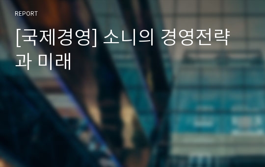 [국제경영] 소니의 경영전략과 미래