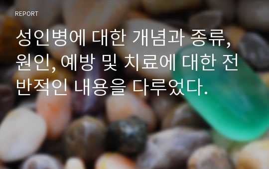 성인병에 대한 개념과 종류, 원인, 예방 및 치료에 대한 전반적인 내용을 다루었다.