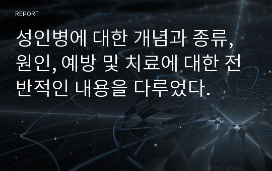 성인병에 대한 개념과 종류, 원인, 예방 및 치료에 대한 전반적인 내용을 다루었다.