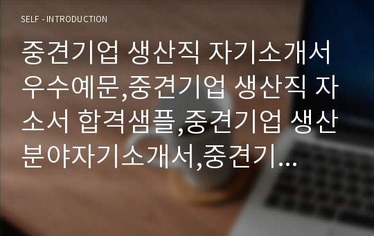 중견기업 생산직 자기소개서 우수예문,중견기업 생산직 자소서 합격샘플,중견기업 생산분야자기소개서,중견기업 생산분야 자소서,중소기업 생산직 자기소개서,중소기업 생산직 자소서