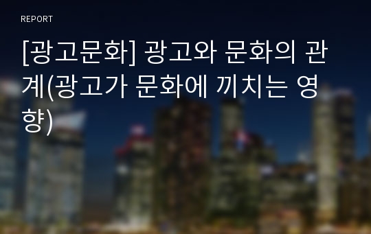 [광고문화] 광고와 문화의 관계(광고가 문화에 끼치는 영향)