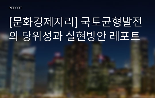 [문화경제지리] 국토균형발전의 당위성과 실현방안 레포트