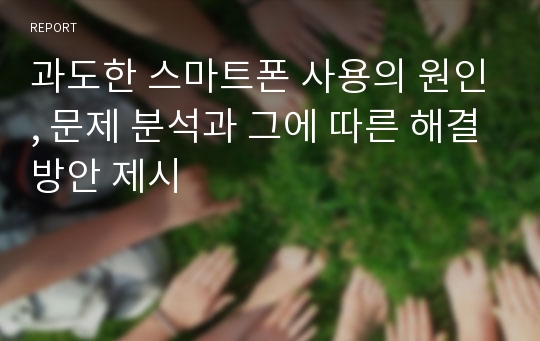 과도한 스마트폰 사용의 원인, 문제 분석과 그에 따른 해결방안 제시