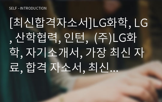 [최신합격자소서]LG화학, LG, 산학협력, 인턴,  (주)LG화학, 자기소개서, 가장 최신 자료, 합격 자소서, 최신 항목에 맞춰 작성