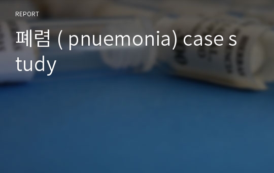 폐렴 ( pnuemonia) case study