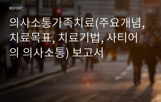 의사소통가족치료(주요개념, 치료목표, 치료기법, 사티어의 의사소통) 보고서