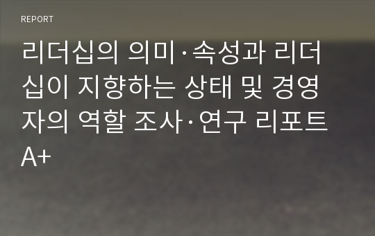 리더십의 의미·속성과 리더십이 지향하는 상태 및 경영자의 역할 조사·연구 리포트A+