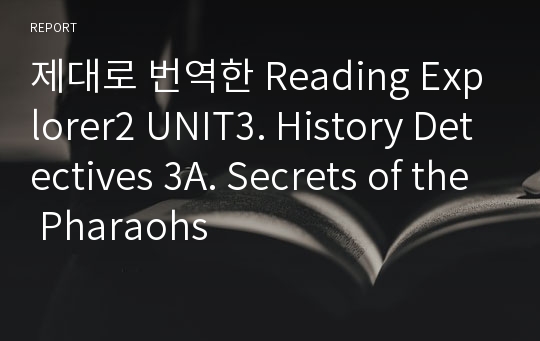 제대로 번역한 Reading Explorer2 UNIT3. History Detectives 3A. Secrets of the Pharaohs