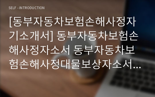 [동부자동차보험손해사정자기소개서] 동부자동차보험손해사정자소서 동부자동차보험손해사정대물보상자소서 동부자동차보험손해사정채용자소서 동부자동차손해사정자기소개서 동부자동차손해사정지원동기자소서