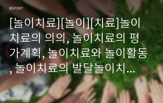 [놀이치료][놀이][치료]놀이치료의 의의, 놀이치료의 평가계획, 놀이치료와 놀이활동, 놀이치료의 발달놀이치료, 놀이치료의 게임놀이치료, 놀이치료의 치료자, 향후 놀이치료의 방법