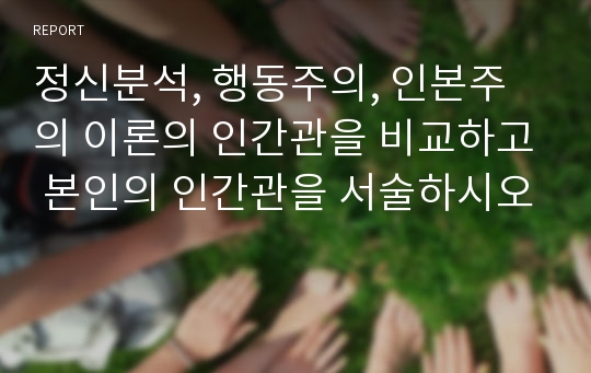 정신분석, 행동주의, 인본주의 이론의 인간관을 비교하고 본인의 인간관을 서술하시오