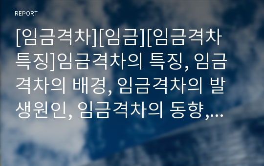 [임금격차][임금][임금격차 특징]임금격차의 특징, 임금격차의 배경, 임금격차의 발생원인, 임금격차의 동향, 임금격차의 선행연구, 임금격차의 임금정책, 임금격차의 연구 사례 분석