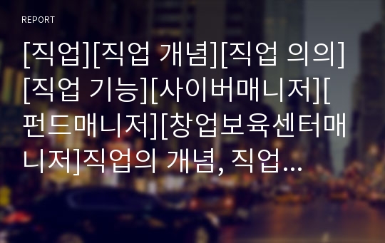 [직업][직업 개념][직업 의의][직업 기능][사이버매니저][펀드매니저][창업보육센터매니저]직업의 개념, 직업의 의의, 직업의 기능, 사이버매니저, 펀드매니저, 창업보육센터매니저