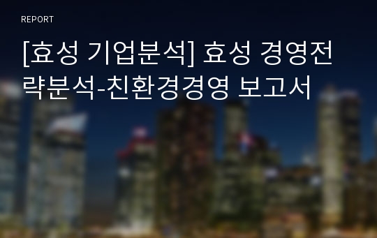 [효성 기업분석] 효성 경영전략분석-친환경경영 보고서