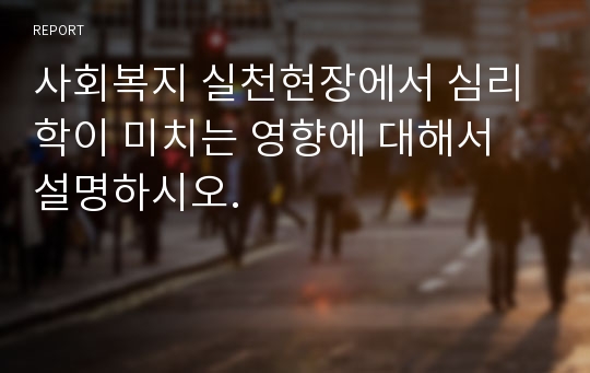 사회복지 실천현장에서 심리학이 미치는 영향에 대해서 설명하시오.