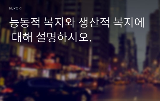 능동적 복지와 생산적 복지에 대해 설명하시오.