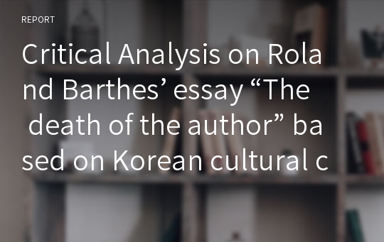 Critical Analysis on Roland Barthes’ essay “The death of the author” based on Korean cultural context.