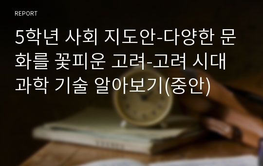 5학년 사회 지도안-다양한 문화를 꽃피운 고려-고려 시대 과학 기술 알아보기(중안)