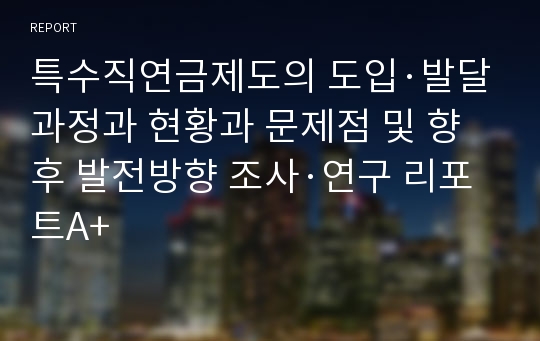 특수직연금제도의 도입·발달과정과 현황과 문제점 및 향후 발전방향 조사·연구 리포트A+