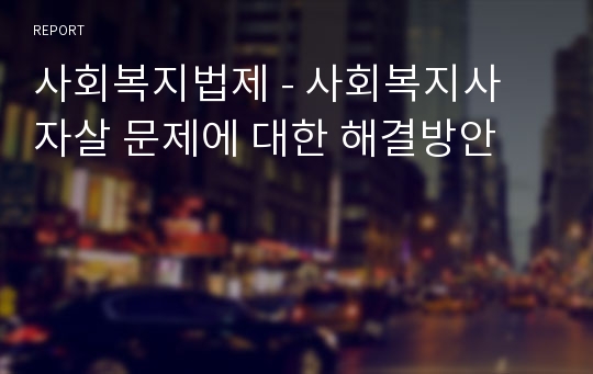 사회복지법제 - 사회복지사 자살 문제에 대한 해결방안