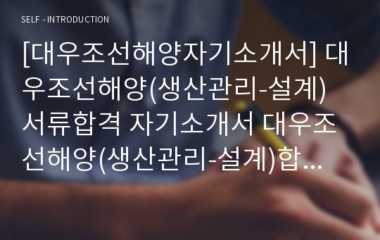 [대우조선해양자기소개서] 대우조선해양(생산관리-설계) 서류합격 자기소개서 대우조선해양(생산관리-설계)합격자소서 대우조선해양채용자기소개서자소서