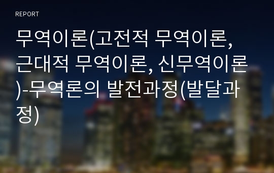 무역이론(고전적 무역이론, 근대적 무역이론, 신무역이론)-무역론의 발전과정(발달과정)