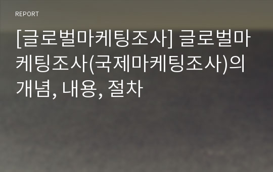 [글로벌마케팅조사] 글로벌마케팅조사(국제마케팅조사)의 개념, 내용, 절차