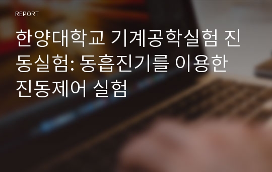 한양대학교 기계공학실험 진동실험: 동흡진기를 이용한 진동제어 실험