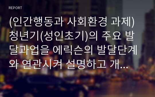 (인간행동과 사회환경 과제)청년기(성인초기)의 주요 발달과업을 에릭슨의 발달단계와 연관시켜 설명하고 개인의견을 제시하시오.