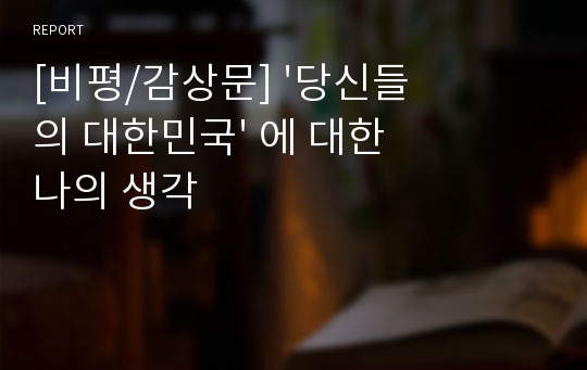 [비평/감상문] &#039;당신들의 대한민국&#039; 에 대한 나의 생각