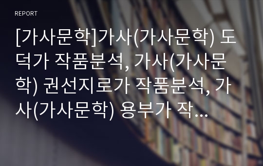 [가사문학]가사(가사문학) 도덕가 작품분석, 가사(가사문학) 권선지로가 작품분석, 가사(가사문학) 용부가 작품분석, 가사(가사문학) 혈죽가, 청상가, 환산별곡, 성산별곡 작품분석