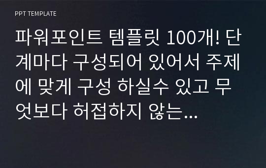 파워포인트 템플릿 100개! 단계마다 구성되어 있어서 주제에 맞게 구성 하실수 있고 무엇보다 허접하지 않는 고급 템플릿입니다